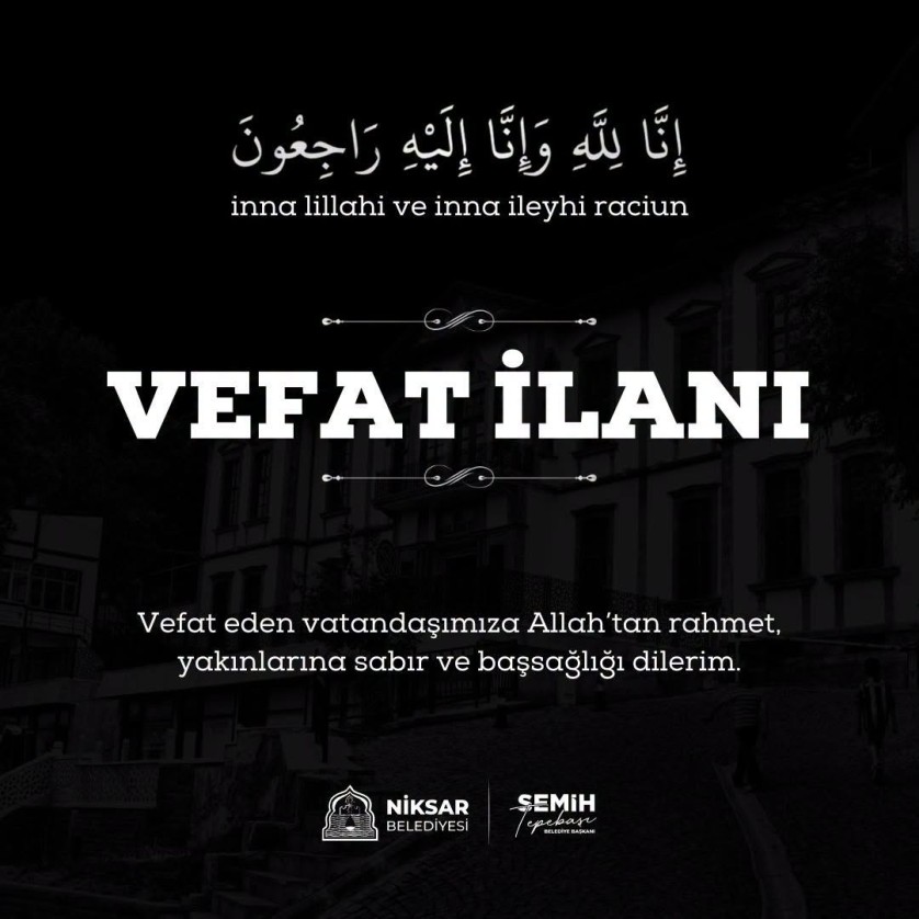 Merhum Hikmet Tuna’nın eşi; İzzet, Faruk ve İsmail Tuna ile Hatice Çekcen’in anneleri; belediye personelimiz Mehmet Çekcen’in kayınvalidesi; Yakup Tuna’nın babaannesi Şaziye Tuna vefat etmiştir